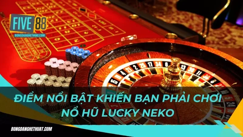 điểm nổi bật khiến bạn phải chơi nổ hũ Lucky Neko